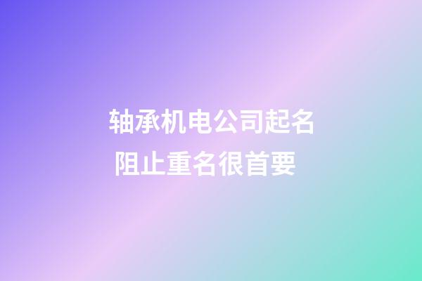 轴承机电公司起名 阻止重名很首要-第1张-公司起名-玄机派